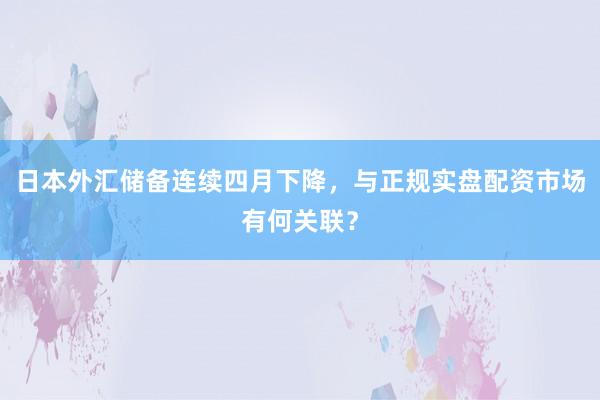 日本外汇储备连续四月下降，与正规实盘配资市场有何关联？