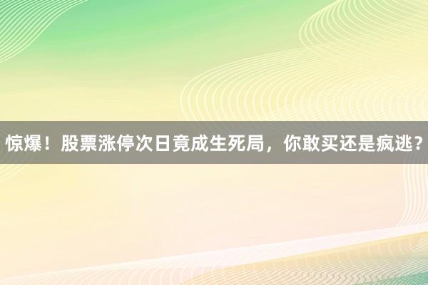 惊爆！股票涨停次日竟成生死局，你敢买还是疯逃？