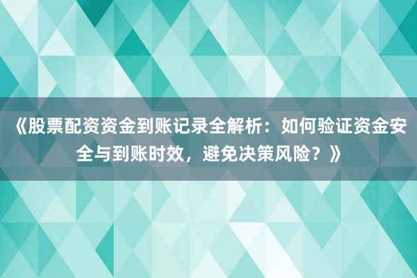 《股票配资资金到账记录全解析：如何验证资金安全与到账时效，避免决策风险？》