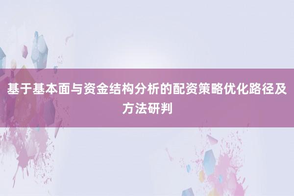 基于基本面与资金结构分析的配资策略优化路径及方法研判