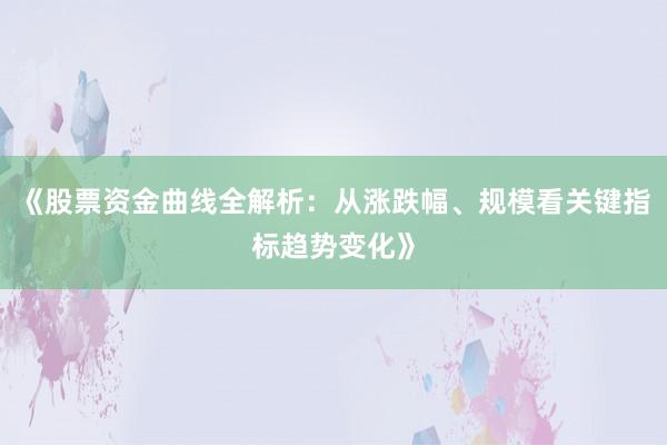 《股票资金曲线全解析：从涨跌幅、规模看关键指标趋势变化》