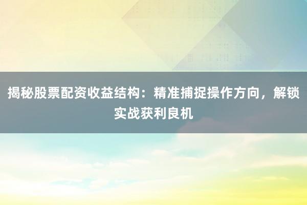揭秘股票配资收益结构：精准捕捉操作方向，解锁实战获利良机