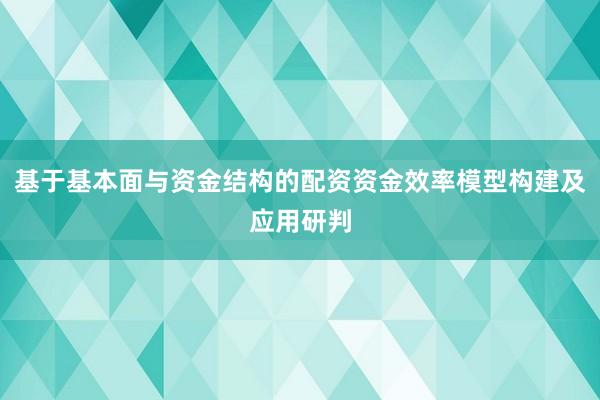 基于基本面与资金结构的配资资金效率模型构建及应用研判